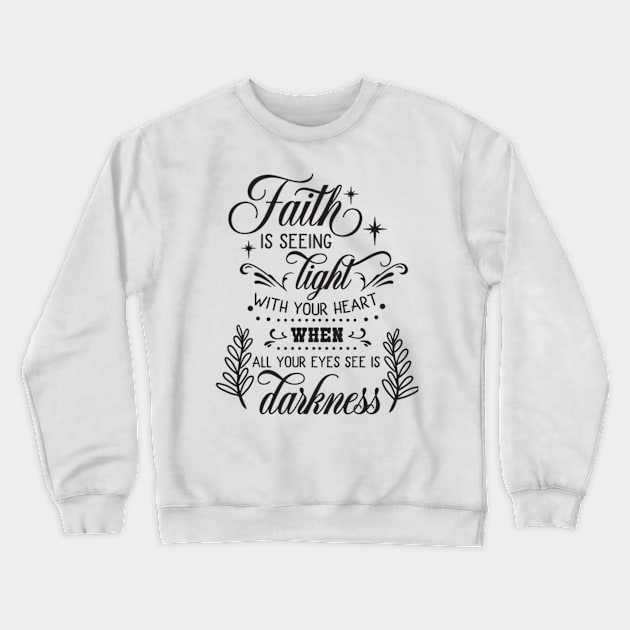 Faith Is Seeing Light With Your Heart When All Your Eyes See Is Darkness Crewneck Sweatshirt by TinPis